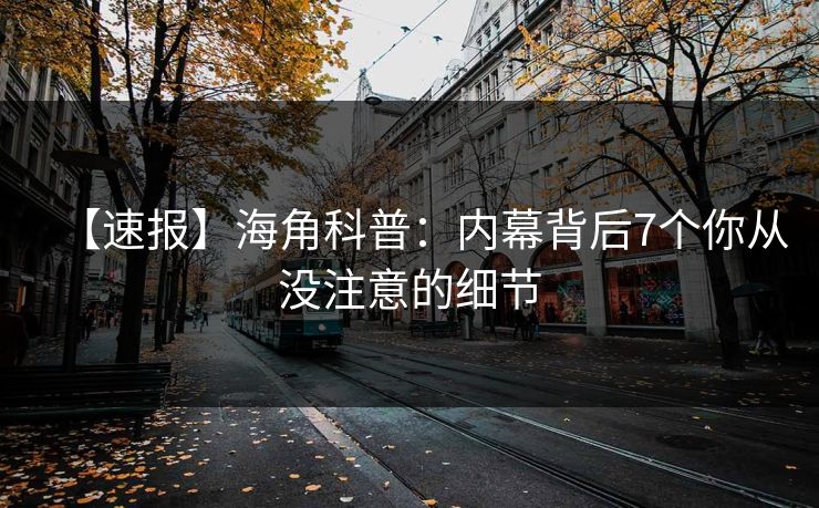 【速报】海角科普：内幕背后7个你从没注意的细节