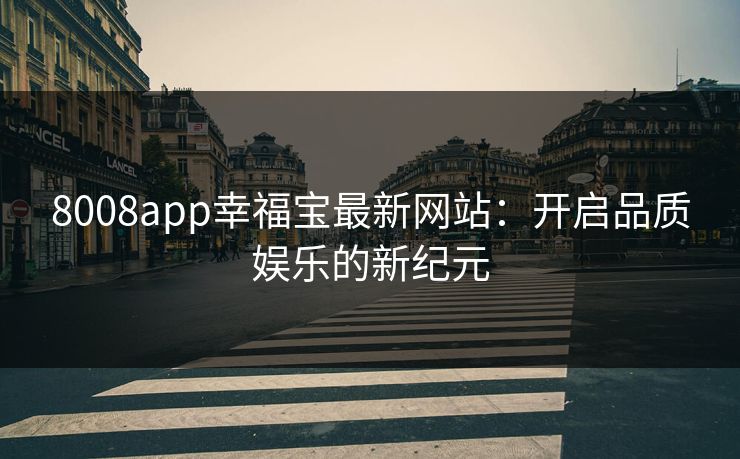8008app幸福宝最新网站：开启品质娱乐的新纪元