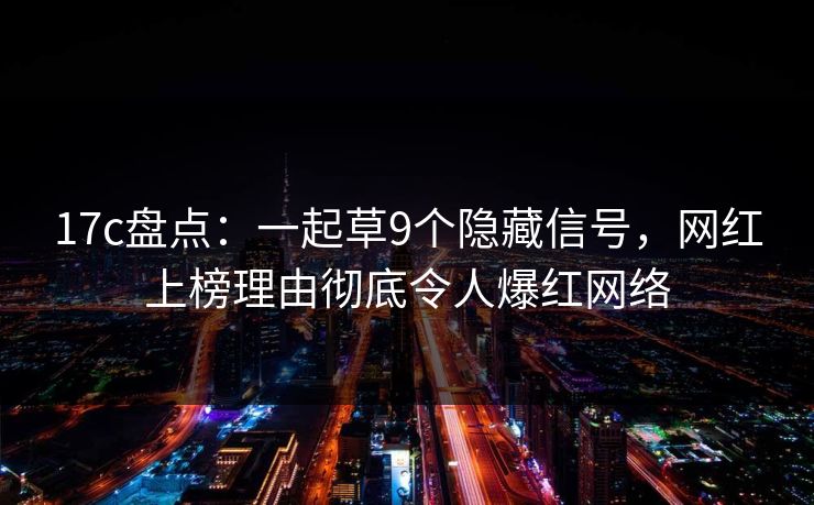 17c盘点:一起草9个隐藏信号,网红上榜理由彻底令人爆红网络 17c盘点:一起草9个隐藏信号,网红上榜理由彻底令人爆红网络