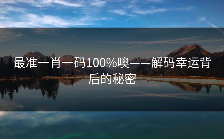 最准一肖一码100%噢——解码幸运背后的秘密