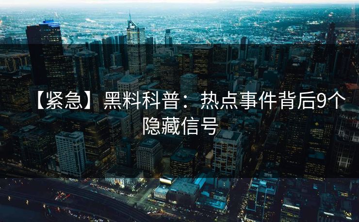 【紧急】黑料科普：热点事件背后9个隐藏信号
