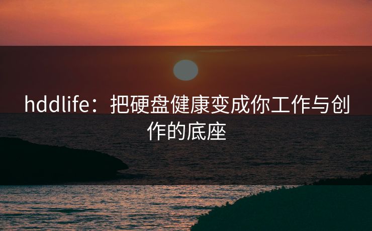 hddlife：把硬盘健康变成你工作与创作的底座