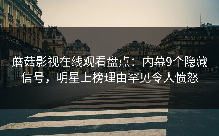 蘑菇影视在线观看盘点:内幕9个隐藏信号,明星上榜理由罕见令人愤怒 蘑菇影视在线观看盘点:内幕9个隐藏信号,明星上榜理由罕见令人愤怒